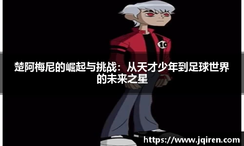 楚阿梅尼的崛起与挑战：从天才少年到足球世界的未来之星