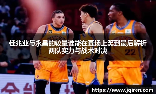 佳兆业与永昌的较量谁能在赛场上笑到最后解析两队实力与战术对决