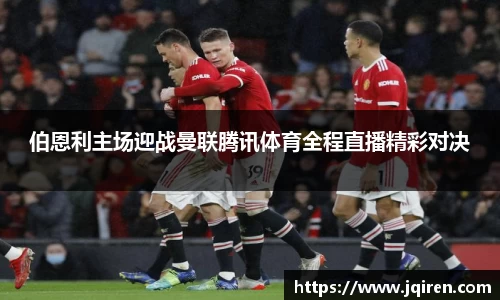伯恩利主场迎战曼联腾讯体育全程直播精彩对决