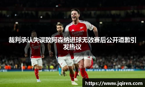 裁判承认失误致阿森纳进球无效赛后公开道歉引发热议