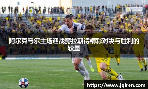 阿尔克马尔主场迎战赫拉期待精彩对决与胜利的较量