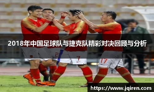 2018年中国足球队与捷克队精彩对决回顾与分析